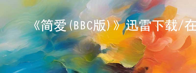 陈爱仙发布《简爱(BBC版)》迅雷下载/在线观看-都市情感-美剧天堂